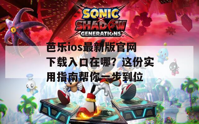 芭樂ios最新版官網(wǎng)下載入口在哪？這份實(shí)用指南幫你一步到位