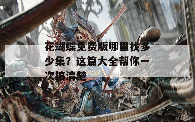 花蝴蝶免費(fèi)版哪里找多少集？這篇大全幫你一次搞清楚