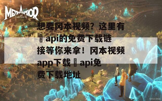 想要岡本視頻？這里有汅api的免費下載鏈接等你來拿！岡本視頻app下載汅api免費下載地址