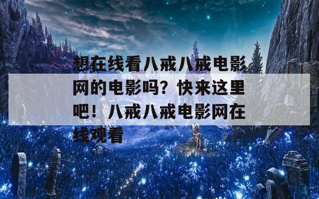 想在線看八戒八戒電影網(wǎng)的電影嗎？快來這里吧！八戒八戒電影網(wǎng)在線觀看