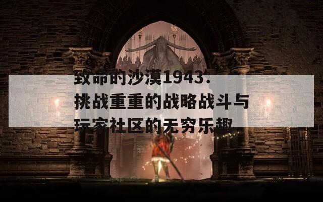 致命的沙漠1943：挑戰(zhàn)重重的戰(zhàn)略戰(zhàn)斗與玩家社區(qū)的無(wú)窮樂(lè)趣