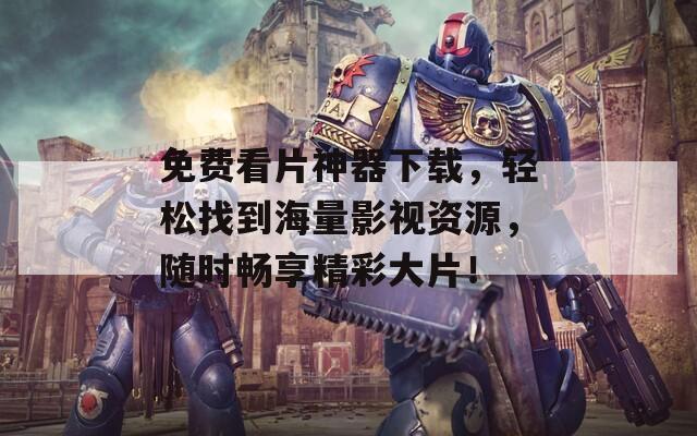 免費(fèi)看片神器下載，輕松找到海量影視資源，隨時(shí)暢享精彩大片！