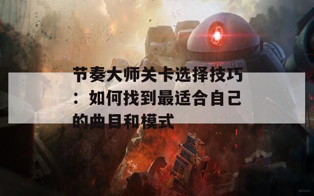節(jié)奏大師關(guān)卡選擇技巧：如何找到最適合自己的曲目和模式
