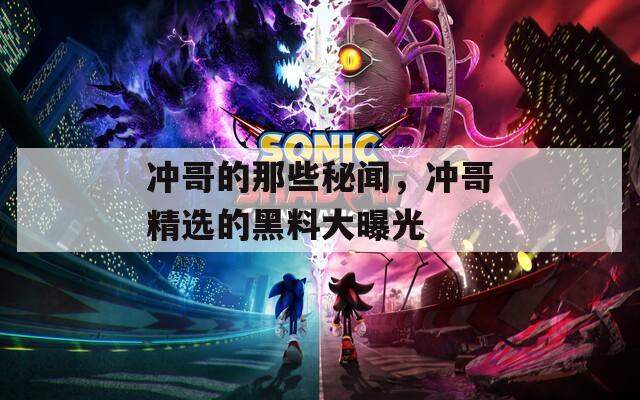 沖哥的那些秘聞，沖哥精選的黑料大曝光