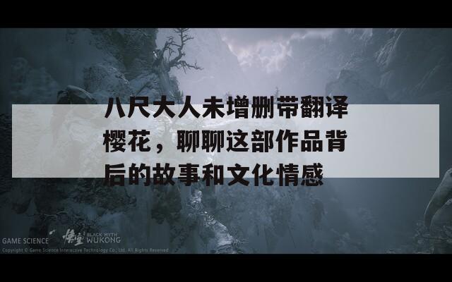 八尺大人未增刪帶翻譯櫻花，聊聊這部作品背后的故事和文化情感