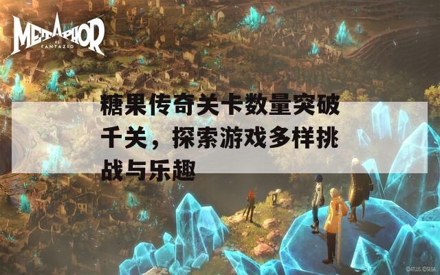 糖果傳奇關(guān)卡數(shù)量突破千關(guān)，探索游戲多樣挑戰(zhàn)與樂趣