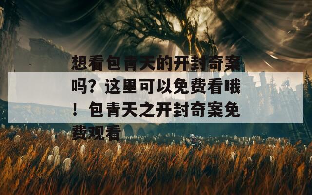 想看包青天的開封奇案嗎？這里可以免費(fèi)看哦！包青天之開封奇案免費(fèi)觀看