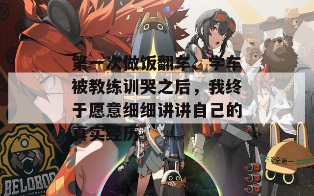 第一次做飯翻車、學(xué)車被教練訓(xùn)哭之后，我終于愿意細(xì)細(xì)講講自己的真實(shí)經(jīng)歷