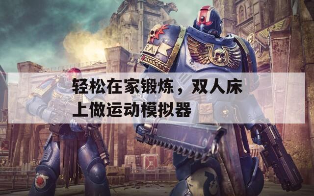 輕松在家鍛煉，雙人床上做運(yùn)動模擬器