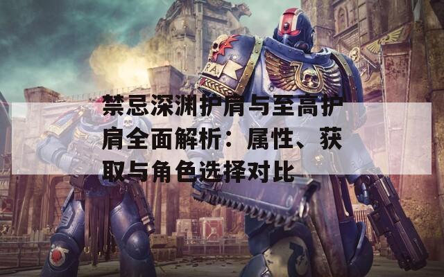 禁忌深淵護(hù)肩與至高護(hù)肩全面解析：屬性、獲取與角色選擇對(duì)比