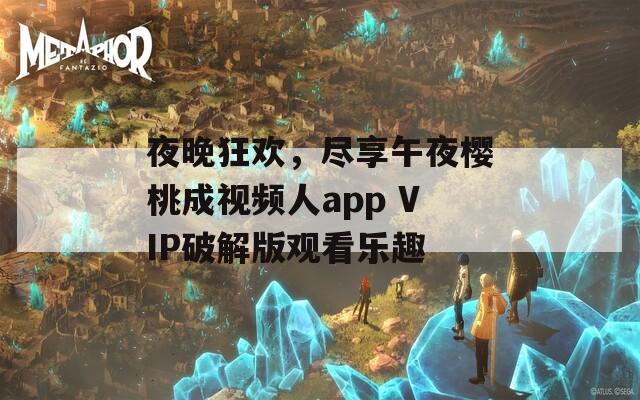 夜晚狂歡，盡享午夜櫻桃成視頻人app VIP破解版觀看樂趣