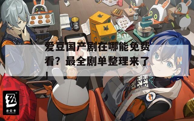 愛豆國產(chǎn)劇在哪能免費(fèi)看？最全劇單整理來了！