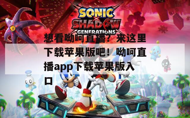 想看呦呵直播？來(lái)這里下載蘋果版吧！呦呵直播app下載蘋果版入口
