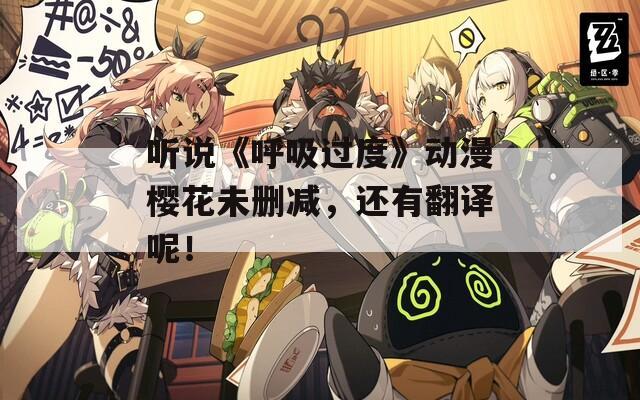 聽說《呼吸過度》動漫櫻花未刪減，還有翻譯呢！