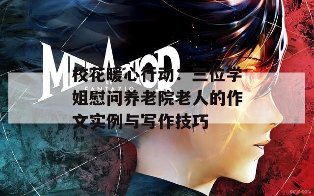 ?；ㄅ男袆?dòng)：三位學(xué)姐慰問(wèn)養(yǎng)老院老人的作文實(shí)例與寫(xiě)作技巧