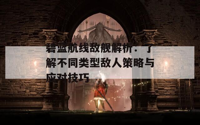 碧藍(lán)航線敵艦解析：了解不同類(lèi)型敵人策略與應(yīng)對(duì)技巧