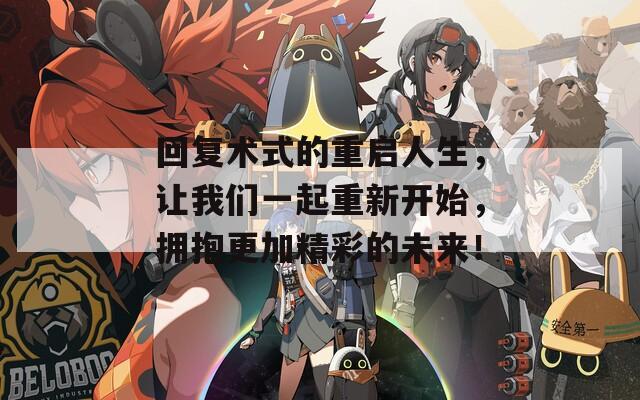 回復(fù)術(shù)式的重啟人生，讓我們一起重新開始，擁抱更加精彩的未來！