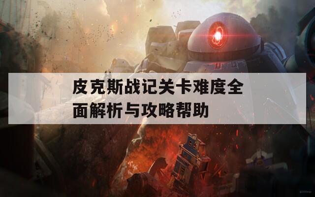 皮克斯戰(zhàn)記關(guān)卡難度全面解析與攻略幫助