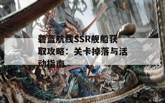 碧藍(lán)航線SSR艦船獲取攻略：關(guān)卡掉落與活動(dòng)指南