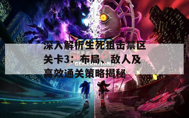 深入解析生死狙擊禁區(qū)關卡3：布局、敵人及高效通關策略揭秘