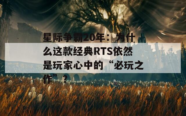星際爭霸20年：為什么這款經(jīng)典RTS依然是玩家心中的“必玩之作”？