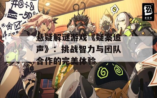懸疑解謎游戲《疑案追聲》：挑戰(zhàn)智力與團(tuán)隊(duì)合作的完美體驗(yàn)