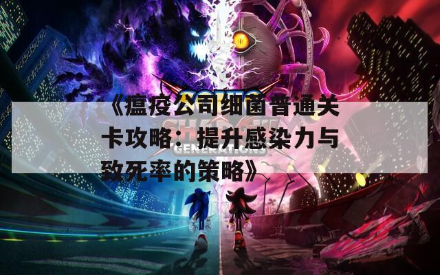 《瘟疫公司細(xì)菌普通關(guān)卡攻略：提升感染力與致死率的策略》