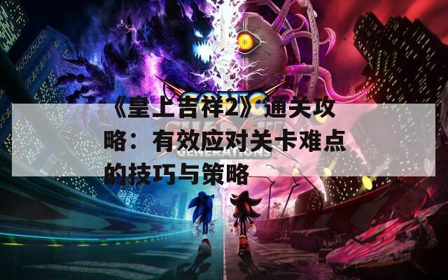 《皇上吉祥2》通關(guān)攻略：有效應(yīng)對(duì)關(guān)卡難點(diǎn)的技巧與策略