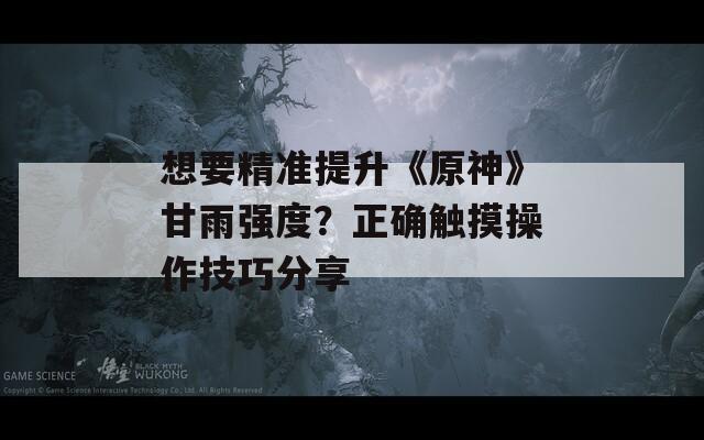 想要精準提升《原神》甘雨強度？正確觸摸操作技巧分享