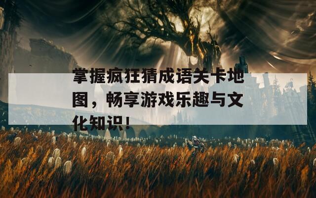 掌握瘋狂猜成語(yǔ)關(guān)卡地圖，暢享游戲樂(lè)趣與文化知識(shí)！