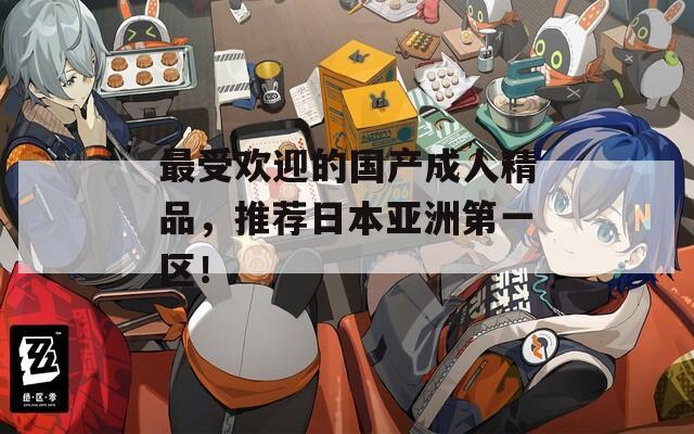 最受歡迎的國產(chǎn)成人精品，推薦日本亞洲第一區(qū)！