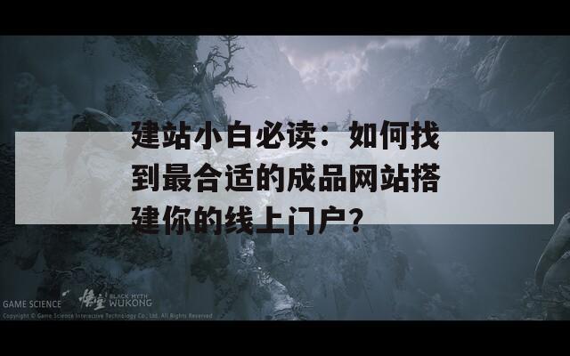 建站小白必讀：如何找到最合適的成品網(wǎng)站搭建你的線上門戶？