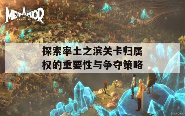 探索率土之濱關卡歸屬權的重要性與爭奪策略