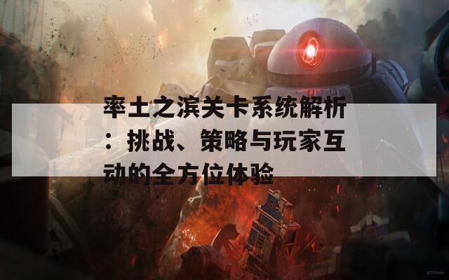 率土之濱關(guān)卡系統(tǒng)解析：挑戰(zhàn)、策略與玩家互動(dòng)的全方位體驗(yàn)