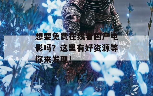 想要免費在線看國產(chǎn)電影嗎？這里有好資源等你來發(fā)現(xiàn)！