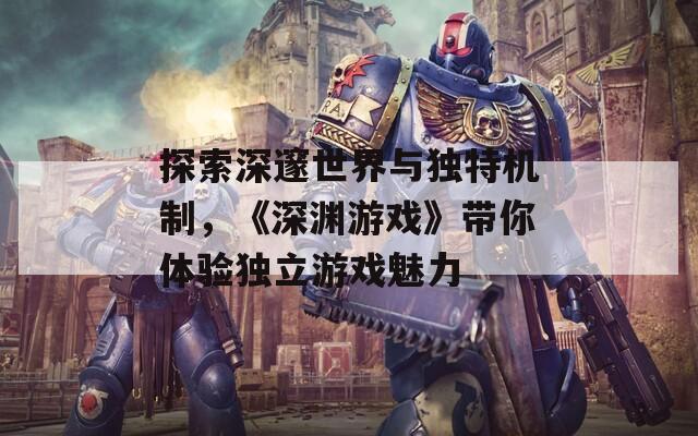 探索深邃世界與獨特機制，《深淵游戲》帶你體驗獨立游戲魅力