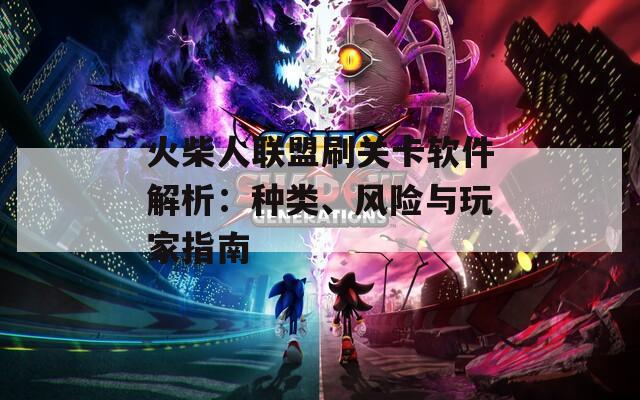 火柴人聯(lián)盟刷關(guān)卡軟件解析：種類、風(fēng)險(xiǎn)與玩家指南