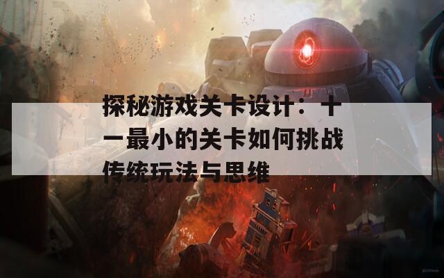 探秘游戲關(guān)卡設(shè)計(jì)：十一最小的關(guān)卡如何挑戰(zhàn)傳統(tǒng)玩法與思維