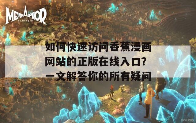 如何快速訪問(wèn)香蕉漫畫(huà)網(wǎng)站的正版在線入口？一文解答你的所有疑問(wèn)