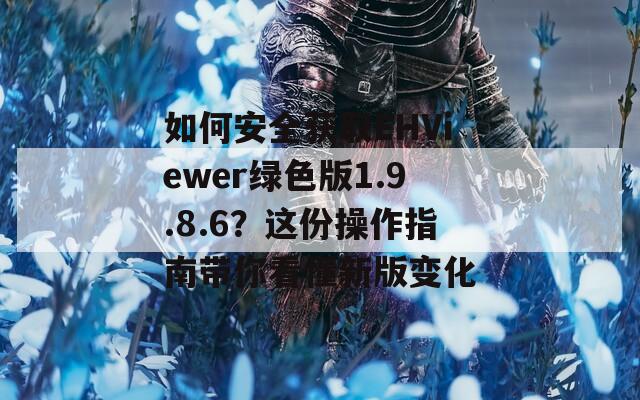 如何安全獲取EHViewer綠色版1.9.8.6？這份操作指南帶你看懂新版變化
