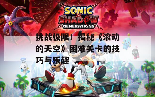 挑戰(zhàn)極限！揭秘《滾動的天空》困難關(guān)卡的技巧與樂趣