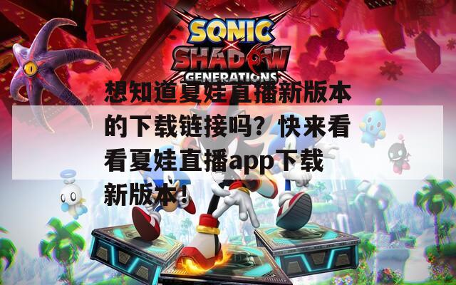 想知道夏娃直播新版本的下載鏈接嗎？快來看看夏娃直播app下載新版本！