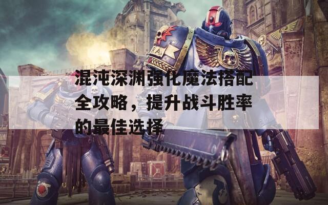 混沌深淵強化魔法搭配全攻略，提升戰(zhàn)斗勝率的最佳選擇