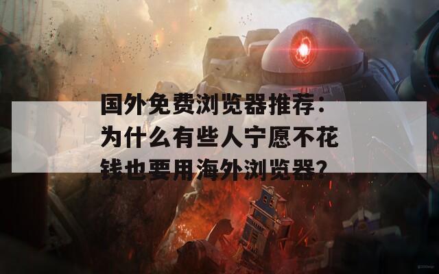 國(guó)外免費(fèi)瀏覽器推薦：為什么有些人寧愿不花錢(qián)也要用海外瀏覽器？