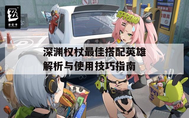 深淵權杖最佳搭配英雄解析與使用技巧指南