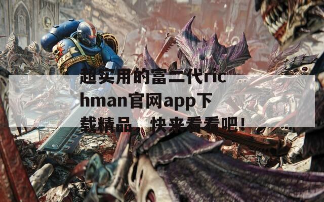 超實(shí)用的富二代richman官網(wǎng)app下載精品，快來(lái)看看吧！