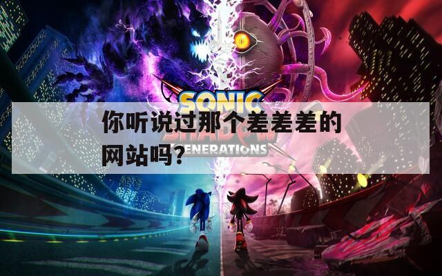 你聽(tīng)說(shuō)過(guò)那個(gè)差差差的網(wǎng)站嗎？