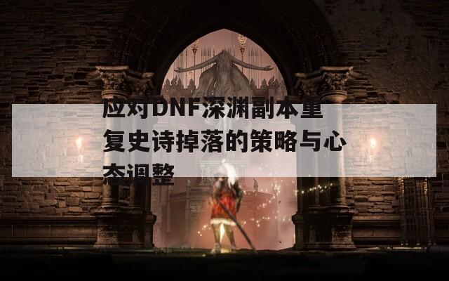 應(yīng)對DNF深淵副本重復(fù)史詩掉落的策略與心態(tài)調(diào)整