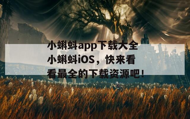 小蝌蚪app下載大全小蝌蚪iOS，快來(lái)看看最全的下載資源吧！