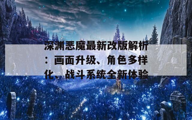 深淵惡魔最新改版解析：畫面升級、角色多樣化、戰(zhàn)斗系統(tǒng)全新體驗
